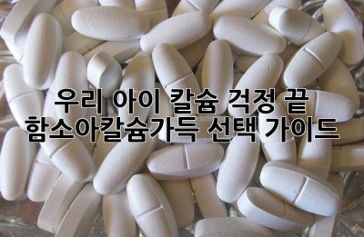 우리 아이, 칼슘 걱정 끝! 함소아칼슘가득 선택 가이드
