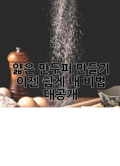 얇은 만두피 만들기, 이젠 쉽게! 내 비법 대공개!