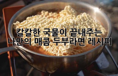 칼칼한 국물이 끝내주는! 나만의 매콤 두부라면 레시피