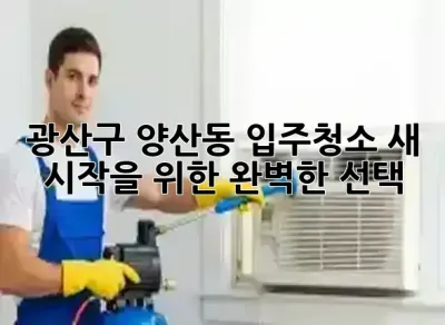 광산구 양산동 입주청소, 새 시작을 위한 완벽한 선택! ✨