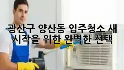 광산구 양산동 입주청소, 새 시작을 위한 완벽한 선택! ✨