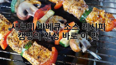 새로미 바베큐 소스 레시피: 캠핑의 완성, 바로 이 맛!