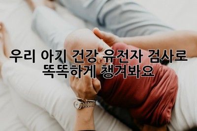 우리 아기 건강, 유전자 검사로 똑똑하게 챙겨봐요! 👶💖