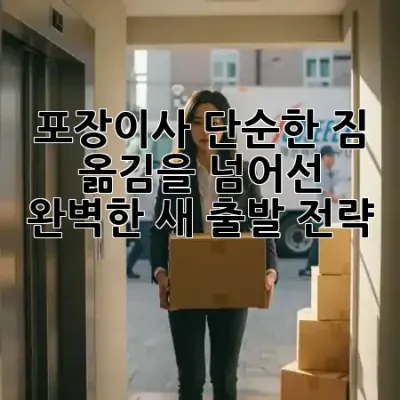 포장이사, 단순한 짐 옮김을 넘어선 완벽한 새 출발 전략! 🏡✨