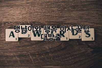🐶🐱 댕냥이와 행복 이사? 꿀팁 대방출! 🚚
