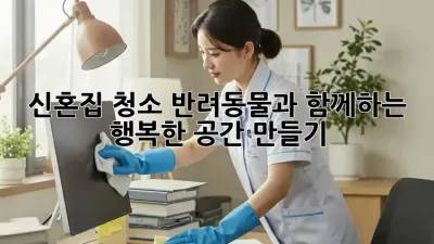 신혼집 청소: 반려동물과 함께하는 행복한 공간 만들기 ✨