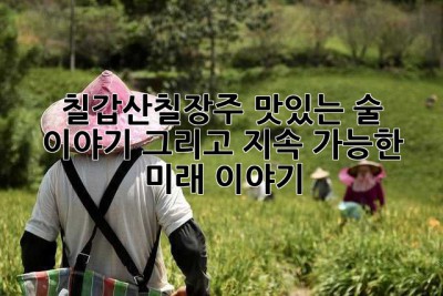 칠갑산칠장주, 맛있는 술 이야기 그리고 지속 가능한 미래 이야기