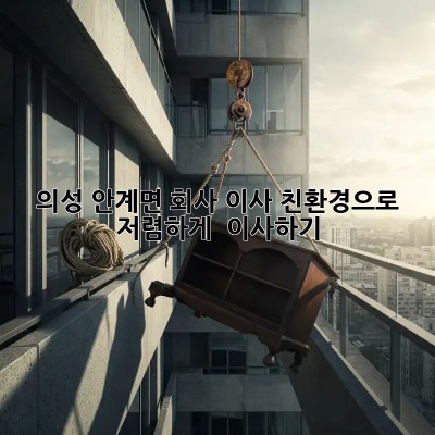 의성 안계면 회사 이사: 친환경으로 🌱, 저렴하게 💰 이사하기!