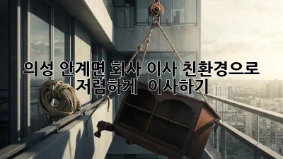 의성 안계면 회사 이사: 친환경으로 🌱, 저렴하게 💰 이사하기!