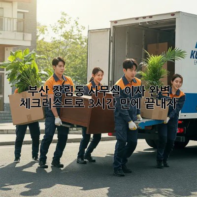 부산 장림동 사무실 이사, 완벽 체크리스트로 3시간 만에 끝내자!