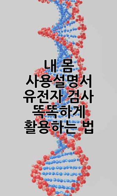 내 몸 사용설명서🧬 유전자 검사, 똑똑하게 활용하는 법