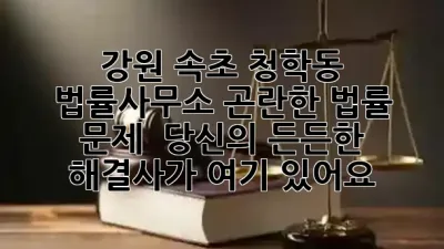 강원 속초 청학동 법률사무소, 곤란한 법률 문제? 💡 당신의 든든한 해결사가 여기 있어요!