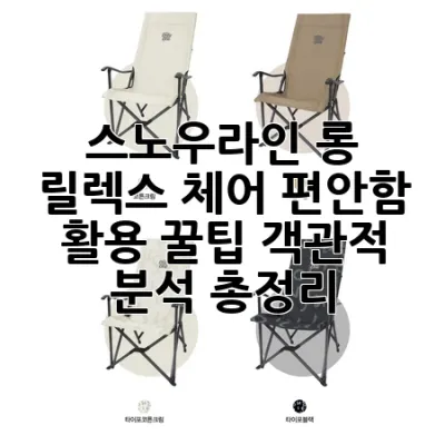 스노우라인 롱 릴렉스 체어: 편안함, 활용 꿀팁, 객관적 분석 총정리 🏕️
