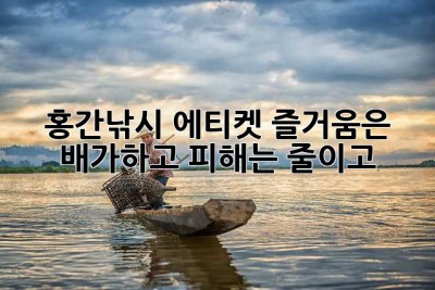 홍간낚시 에티켓, 즐거움은 배가하고 피해는 줄이고!