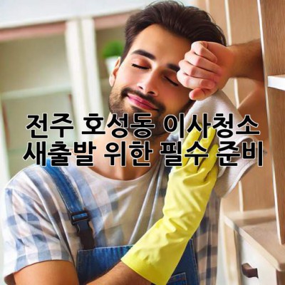 전주 호성동 이사청소, 새출발 위한 필수 준비!