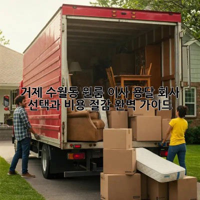 거제 수월동 원룸 이사, 용달 회사 선택과 비용 절감 완벽 가이드!