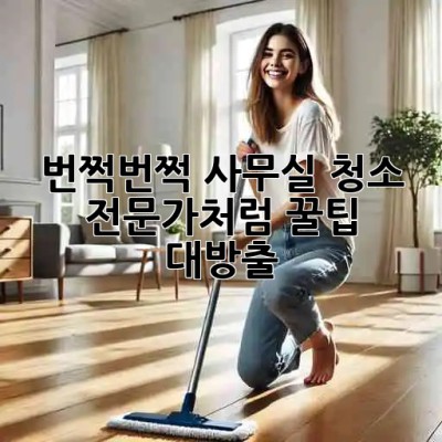 번쩍번쩍✨ 사무실 청소, 전문가처럼! 꿀팁 대방출🍯
