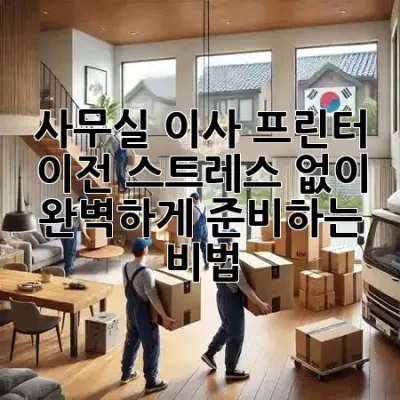 사무실 이사, 프린터 이전 스트레스 없이 완벽하게 준비하는 비법 🖨️✨