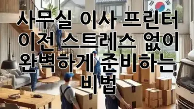 사무실 이사, 프린터 이전 스트레스 없이 완벽하게 준비하는 비법 🖨️✨