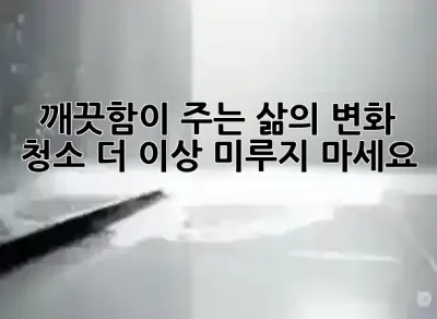 깨끗함이 주는 삶의 변화: 청소, 더 이상 미루지 마세요! ✨