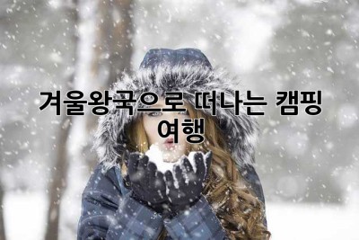 겨울왕국으로 떠나는 캠핑 여행!