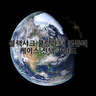 블랙샤크 쿨링과 내 컴퓨터: 케이스 선택 가이드