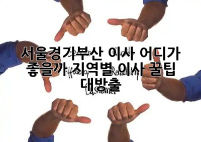 📦 서울/경기/부산 이사, 어디가 좋을까? 지역별 이사 꿀팁 대방출! 🚚