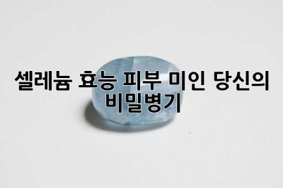 셀레늄 효능: 피부 미인, 당신의 비밀병기!