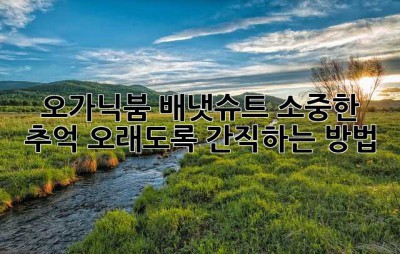 오가닉붐 배냇슈트, 소중한 추억 오래도록 간직하는 방법!