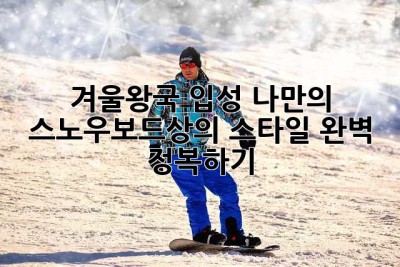 겨울왕국 입성! 나만의 스노우보드상의 스타일 완벽 정복하기🏂