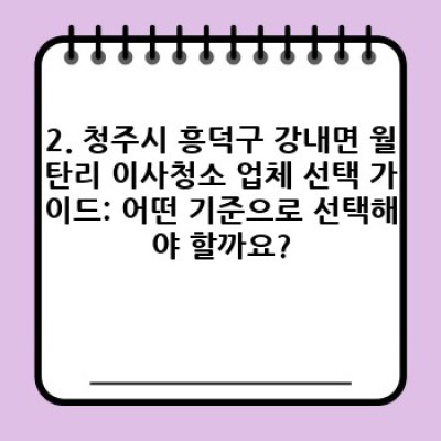 청주시 흥덕구 강내면 월탄리 이사청소: 업체 선택부터 완벽 가이드