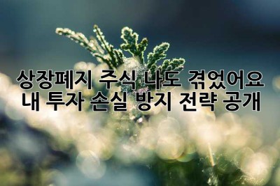 상장폐지 주식… 나도 겪었어요 😭  내 투자 손실 방지 전략 공개!