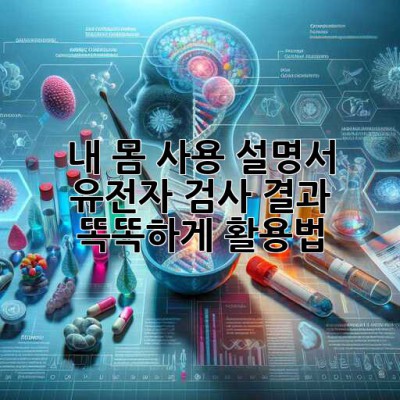 내 몸 사용 설명서🧬: 유전자 검사 결과, 똑똑하게 활용법!