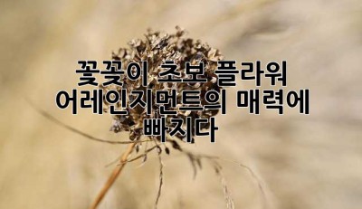 꽃꽂이 초보, 플라워 어레인지먼트의 매력에 빠지다!